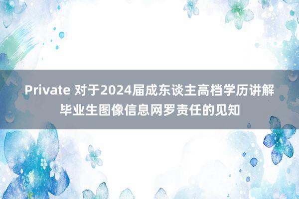 Private 对于2024届成东谈主高档学历讲解毕业生图像信息网罗责任的见知