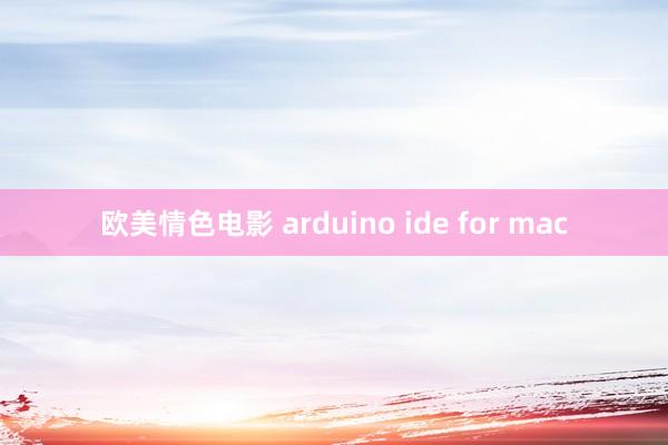 欧美情色电影 arduino ide for mac