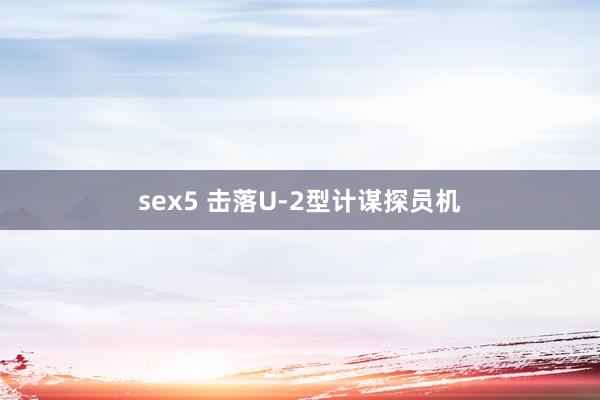 sex5 击落U-2型计谋探员机