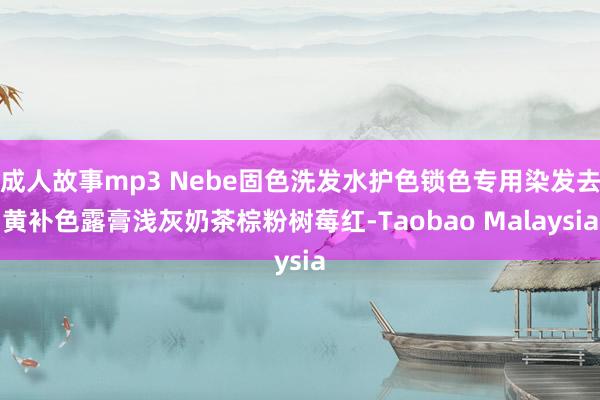 成人故事mp3 Nebe固色洗发水护色锁色专用染发去黄补色露膏浅灰奶茶棕粉树莓红-Taobao Malaysia